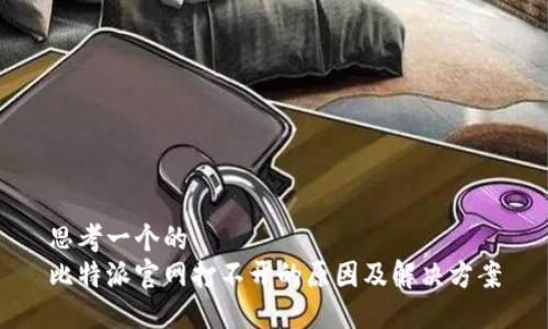 思考一个的  
比特派官网打不开的原因及解决方案