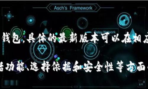 比特币钱包最新版本的名称可能会随时间而变化，因此建议访问官方比特币或多重签名钱包的官方网站获取最新信息。以下是一些知名的比特币钱包： 
1. Bitcoin Core
2. Electrum
3. Ledger Live
4. Trezor Suite
5. Mobi Wallet
每个钱包都有不同的特点和功能。根据您的需求选择合适的钱包。具体的最新版本可以在相应钱包的官方网站或开发者发布的更新日志中找到。

如果需要，我可以为您提供关于比特币钱包的详细信息，包括功能、选择依据和安全性等方面的分析。请告诉我您需要的具体内容！