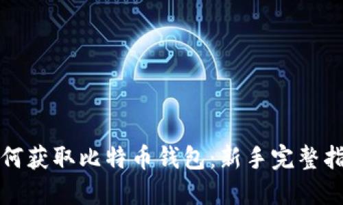 如何获取比特币钱包：新手完整指南