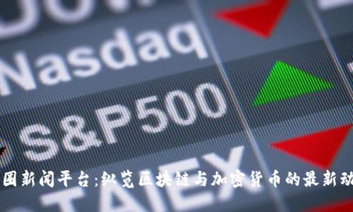 币圈新闻平台：纵览区块链与加密货币的最新动态