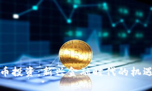 加密货币投资：新兴金融时代的机遇与挑战