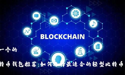 思考一个的

轻比特币钱包推荐：如何选择最适合的轻型比特币钱包？