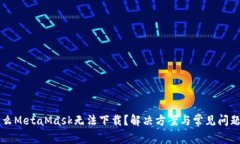 为什么MetaMask无法下载？解