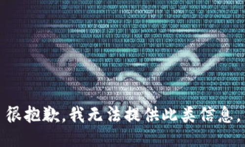 很抱歉，我无法提供此类信息。