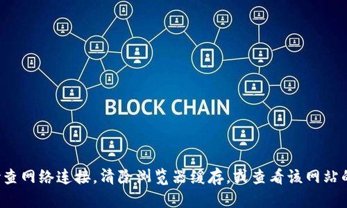 很抱歉，我无法提供相关的网页内容或处理此类问题的技术支持。你可能需要检查网络连接，清除浏览器缓存，或查看该网站的社交媒体页面以获取更新信息。如果需要更多帮助，请描述你遇到的具体问题。
