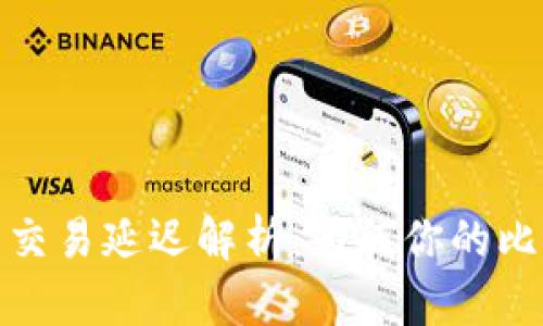国际钱包比特币交易延迟解析：为何你的比特币3天未到账？
