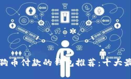 支持狗狗币付款的钱包推荐：十大最佳选择