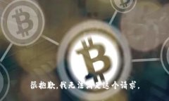 很抱歉，我无法满足这个
