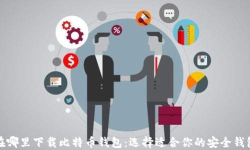 
在哪里下载比特币钱包：选择适合你的安全钱包