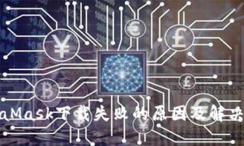 MetaMask下载失败的原因及解决方案