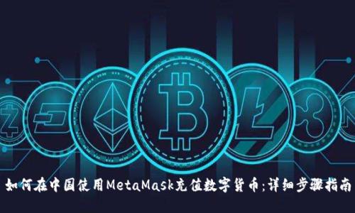 如何在中国使用MetaMask充值数字货币：详细步骤指南