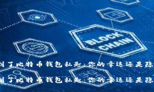 捡到了比特币钱包私匙：你的幸运还是隐患？

捡到了比特币钱包私匙：你的幸运还是隐患？