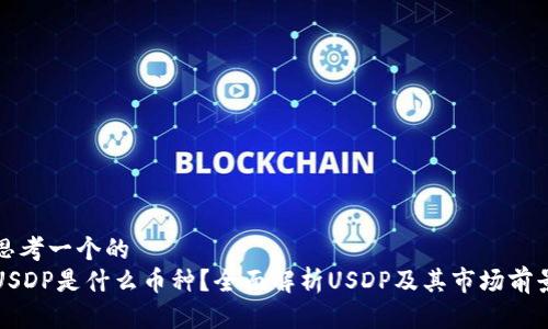 思考一个的
USDP是什么币种？全面解析USDP及其市场前景