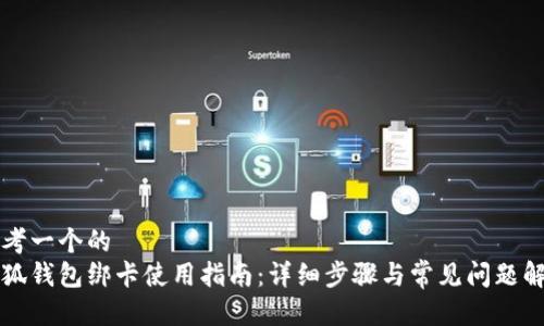 思考一个的  
小狐钱包绑卡使用指南：详细步骤与常见问题解析