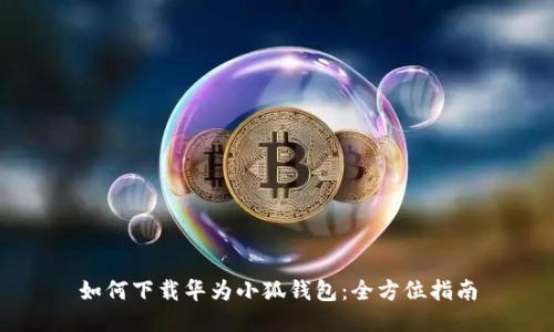 如何下载华为小狐钱包：全方位指南