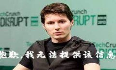 抱歉，我无法提供该信息