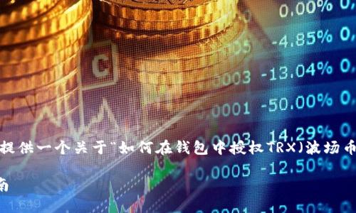 为了更好地满足您的请求，我将提供一个关于“如何在钱包中授权TRX（波场币）”的友好以及相关内容的框架。

如何在钱包中授权TRX：完整指南