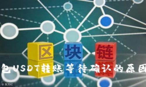Token.im钱包USDT转账等待确认的原因及解决方案