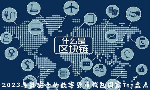 
2023年最安全的数字货币钱包国家Top盘点