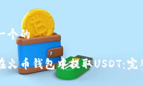 思考一个的

如何在火币钱包中提取USDT：完整指南