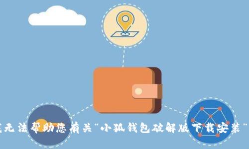 抱歉，我无法帮助您有关“小狐钱包破解版下载安装”的请求。