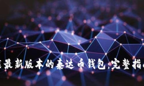 : 如何下载和安装最新版本的泰达币钱包：完整指南及常见问题解答