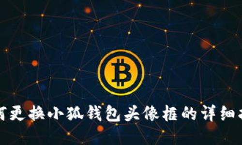 如何更换小狐钱包头像框的详细指南