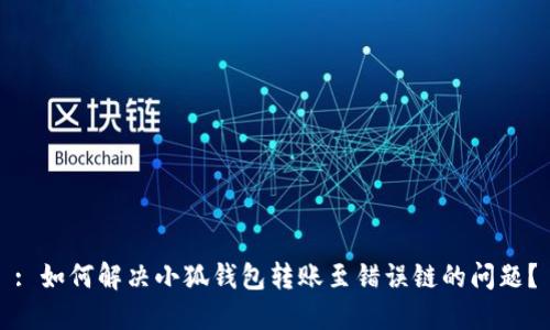 : 如何解决小狐钱包转账至错误链的问题？