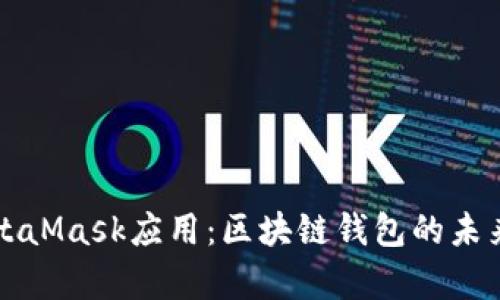 深入解析MetaMask应用：区块链钱包的未来与应用场景