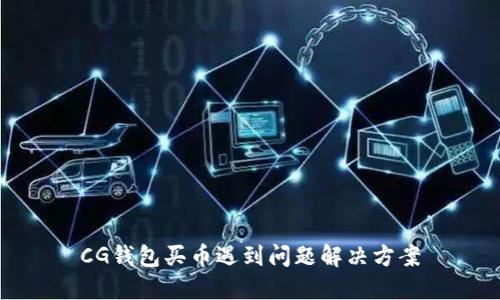 CG钱包买币遇到问题解决方案