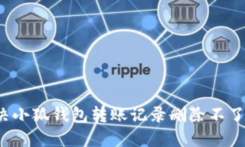 如何解决小狐钱包转账记录删除不了的问题？