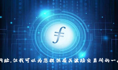 抱歉，我无法提供具体的网页链接或网址。但我可以为您提供有关波场交易所的一般信息和说明。如果您需要，请告诉我！