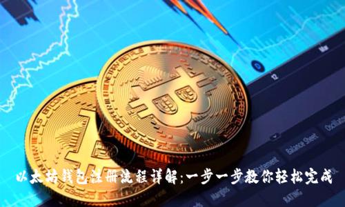 以太坊钱包注册流程详解：一步一步教你轻松完成
