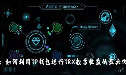 : 如何利用TP钱包进行TRX投票收益的最大化