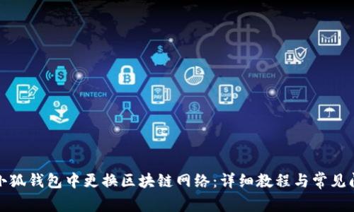 如何在小狐钱包中更换区块链网络：详细教程与常见问题解答