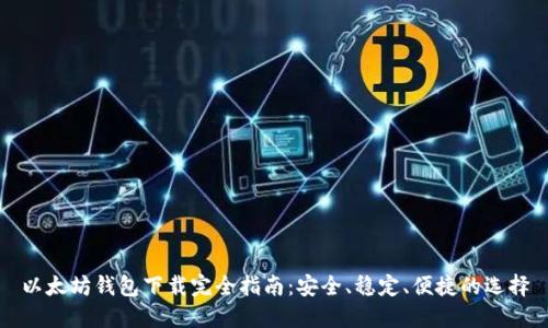以太坊钱包下载完全指南：安全、稳定、便捷的选择