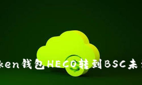 如何解决Token钱包HECO转到BSC未到账的问题？