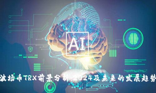 波场币TRX前景分析：2024及未来的发展趋势
