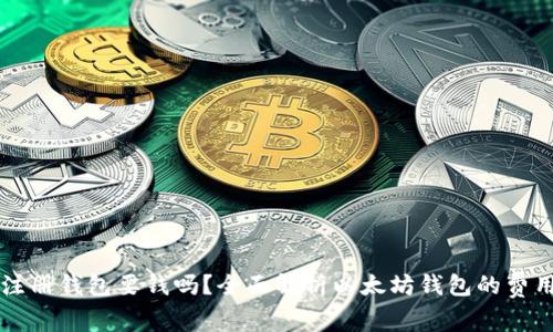 以太坊注册钱包要钱吗？全面解析以太坊钱包的费用与操作
