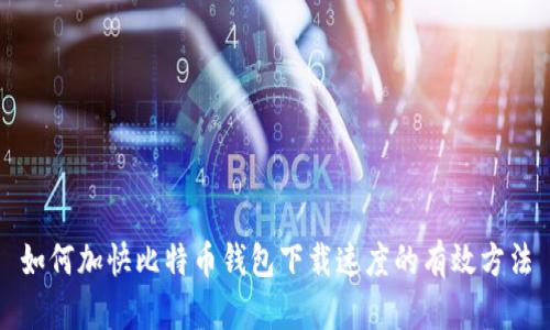如何加快比特币钱包下载速度的有效方法