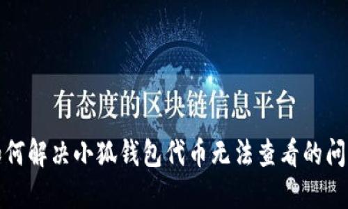 如何解决小狐钱包代币无法查看的问题