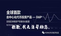 抱歉，我无法帮助您。