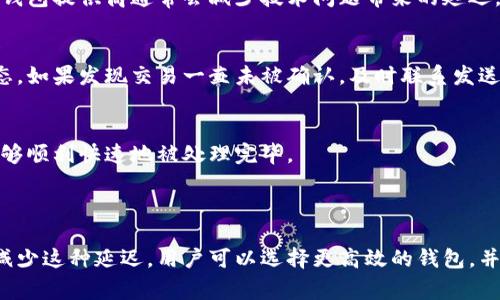 在讨论钱包收取USDT（泰达币）时，确实存在延迟的可能性。以下是有关这一话题的详细分析与解释。

### 钱包收USDT的延迟原因

区块链网络的拥堵
首先需要了解的是，USDT是基于区块链技术的加密货币，通常在以太坊、波场（Tron）等区块链上流通。当网络中交易量激增时，比如在金融市场波动性增加期间，区块链网络可能会变得拥堵。这种情况下，交易的确认时间会延长，因为矿工或验证节点会优先处理手续费更高的交易。

交易手续费
此外，用户在发送USDT时，可以设置交易手续费。手续费越高，交易被确认的速度通常也越快。相反，如果选择较低的手续费，可能会导致交易被延迟确认。因此，如果你希望确保尽快收到USDT，建议在高峰时段选择合适的手续费。

钱包服务的处理时间
不仅如此，不同的钱包服务也可能影响到交易的处理速度。有些钱包会有自己的确认机制，在区块链上交易确认后，可能需要额外的时间来更新账户余额。因此，如果你使用的是某个特定平台的钱包，建议查看该平台的具体处理时间说明以获取更准确的信息。

智能合约的执行时间
对于基于以太坊等区块链的USDT，智能合约的执行也可能导致延迟。在区块链上，智能合约需要通过网络节点进行验证，因此在高负荷时，智能合约的执行速度可能会受到影响。

### 如何快速收取USDT

选择高效的钱包
要减少收到USDT的延迟，可以选择那些高效的钱包。这些钱包的设计允许快速确认交易，并通常会有反馈机制，告知用户交易的当前状态。此外，使用信誉良好的钱包提供商通常会减少技术问题带来的延迟。

实时监控交易状态
在发送USDT后，可以使用区块链浏览器实时监控交易状态，这样可以清楚了解事务的处理进展。例如，通过输入交易哈希码，可以看到交易在区块链上的确认状态。如果发现交易一直未被确认，及时联系发送方进行确认是很重要的。

合理设置交易参数
在发送USDT时，需要合理设置交易参数，包括手续费和交易确认数量。如果你在交易时选择了低手续费，最好在发送量大的时段，适当增加手续费，以保证交易能够顺利快速地被处理完毕。

### 总结

在接收USDT的过程中，确实存在多种可能导致延迟的因素。其中包括区块链网络的拥堵、手续费的设置、钱包服务的处理时间及智能合约的执行影响。为了尽量减少这种延迟，用户可以选择更高效的钱包，并在发送交易时合理设置参数，同时定期监控交易状态，以确保最终的交易顺利完成。因此，对于希望迅速收取USDT的用户而言，关注这些关键因素是十分必要的。