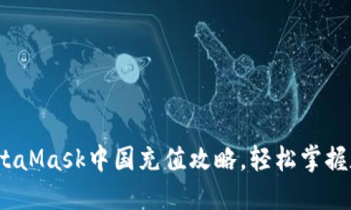 2025必看：MetaMask中国充值攻略，轻松掌握数字货币交易！