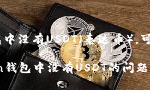如果您发现imotoken钱包中没有USDT（泰达币），可能是由于以下几个原因： 

### 如何解决imotoken钱包中没有USDT的问题？2025必看指南