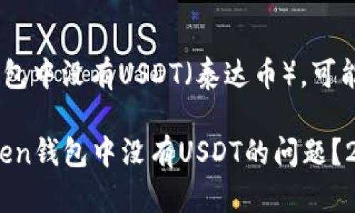 如果您发现imotoken钱包中没有USDT（泰达币），可能是由于以下几个原因： 

### 如何解决imotoken钱包中没有USDT的问题？2025必看指南