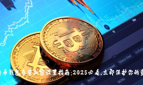 比特币钱包自带加密设置指南：2025必看，立即保护你的资产！