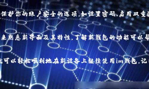 在更换手机后，登录im钱包的步骤通常包括以下几个方面。下面将为你详细介绍如何在新手机上登录im钱包。

步骤一：准备工作
在更换手机之前，确保你已备份了im钱包中的重要信息。通常，im钱包会要求用户在登录前进行身份验证，因此你需要确保你能够访问与钱包关联的电子邮件或手机号码。

步骤二：下载im钱包应用
在新手机上，前往应用商店（如Apple App Store或Google Play Store），搜索“im钱包”并下载最新版本的应用。下载完成后，打开应用程序。

步骤三：选择登录方式
启动im钱包后，你会看到登录界面。通常，im钱包会提供多种登录方式，包括手机号码、电子邮件或社交账号。请选择你之前使用过的登录方式，输入相应的信息。

步骤四：进行身份验证
登录信息输入后，im钱包可能会要求进行身份验证。这通常是通过向你的注册手机号码或电子邮件发送验证码来完成的。请检查你的手机或邮箱，输入收到的验证码以验证身份。

步骤五：同步数据
完成身份验证后，你将进入im钱包的主界面。在这里，你可能会看到提示进行数据同步。此步骤对于确保你在旧手机上的数据能够在新设备上继续使用是非常重要的。

步骤六：设置安全性
一旦成功登录，你可以在设置中调整安全选项。im钱包通常提供多种保护你的账户安全的选项，如设置密码、启用双重验证等。提升账户安全，保护个人信息至关重要。

步骤七：熟悉新界面
不同版本的im钱包可能在界面和功能上有所不同。因此，花一些时间来熟悉新界面及其特性。了解新钱包的功能可以帮助你更高效地管理资产。

总结
更换手机后，登录im钱包其实并不复杂。只需要按照上述步骤进行，就可以轻松顺利地在新设备上继续使用im钱包。记得保持账户信息的安全，并定期更新密码，以保护你的资产不受威胁。

希望这些信息能够帮助到你！如果还有其他问题，随时可以问我。