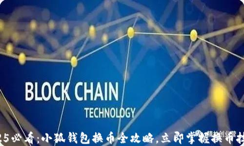 
2025必看：小狐钱包换币全攻略，立即掌握换币技巧！