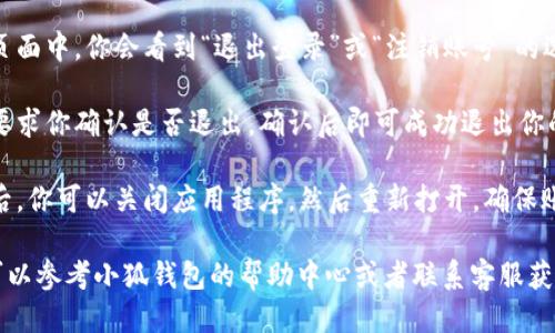 退出小狐钱包账号的步骤如下：

1. **打开小狐钱包应用**：首先，确保你的手机上已经安装了小狐钱包应用，并且已经登录到你的账号。

2. **进入设置**：在应用的首页，找到右下角的“我”或“个人中心”选项，点击进入。

3. **账户管理**：在个人中心页面，寻找“设置”或者“账户管理”选项，并点击进入。

4. **退出登录**：在账户设置页面中，你会看到“退出登录”或“注销账号”的选项，点击此选项确认退出账号。

5. **确认操作**：系统通常会要求你确认是否退出，确认后即可成功退出你的账号。

6. **重启应用（可选）**：退出后，你可以关闭应用程序，然后重新打开，确保账号已经成功退出。

如果在操作过程中遇到困难，可以参考小狐钱包的帮助中心或者联系客服获取进一步的帮助。